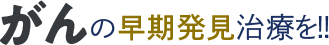 がんの早期発見治療を!!