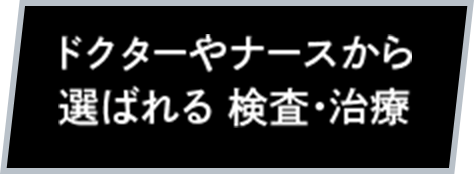 ドクターやナースから選ばれる 検査・治療